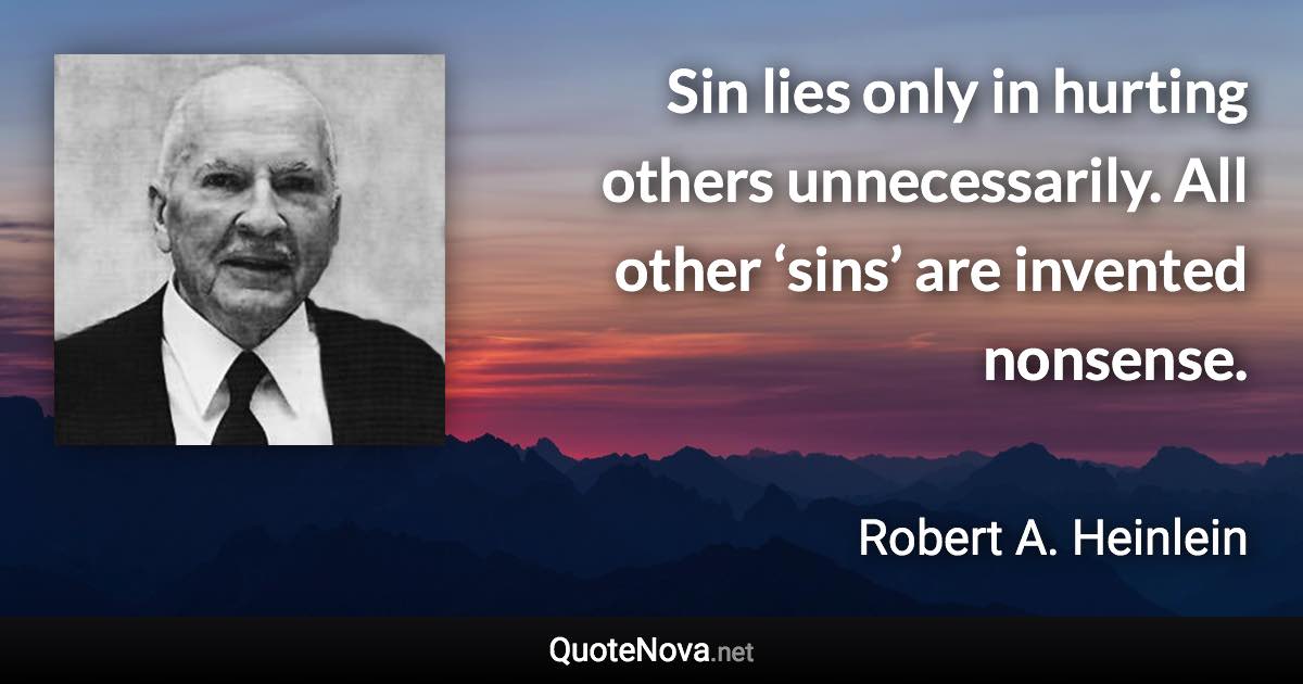 Sin lies only in hurting others unnecessarily. All other ‘sins’ are invented nonsense. - Robert A. Heinlein quote