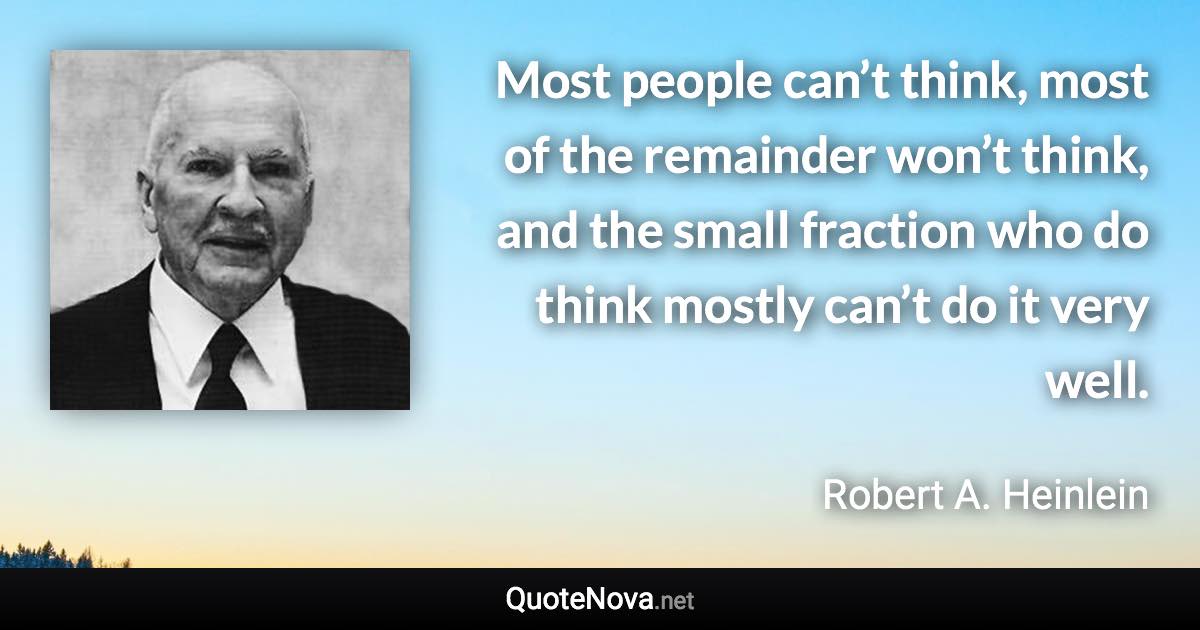 Most people can’t think, most of the remainder won’t think, and the small fraction who do think mostly can’t do it very well. - Robert A. Heinlein quote