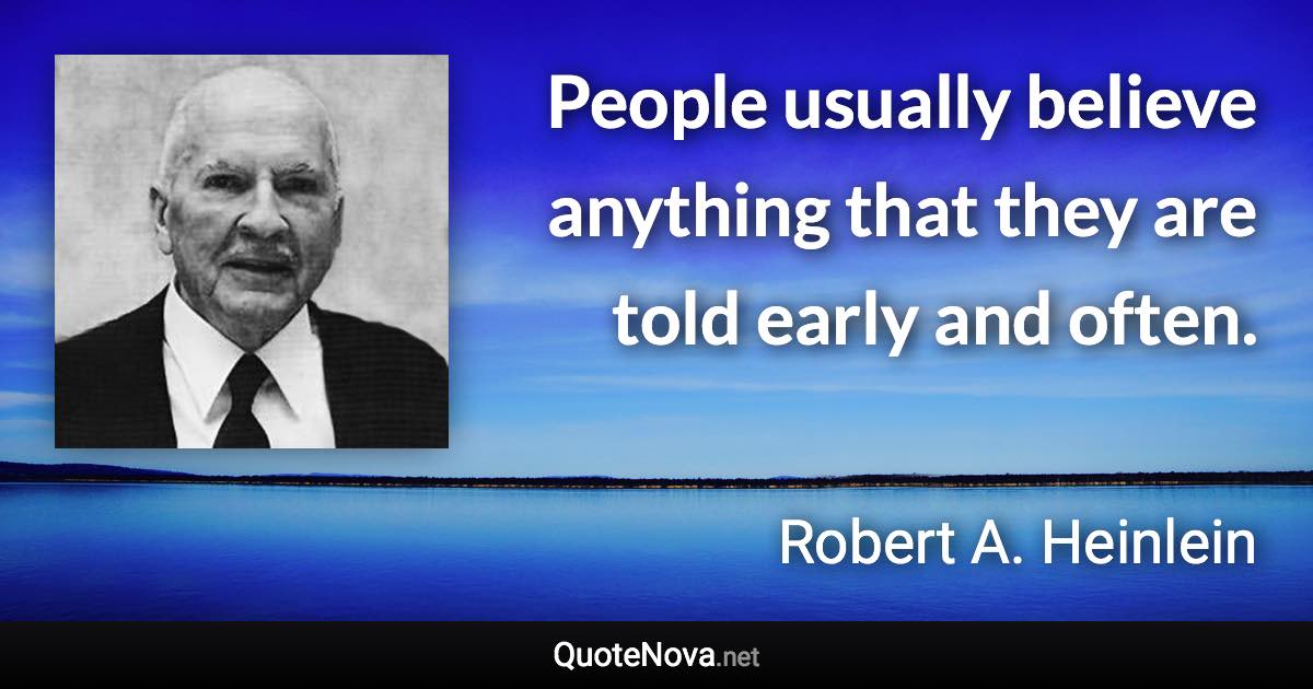 People usually believe anything that they are told early and often. - Robert A. Heinlein quote
