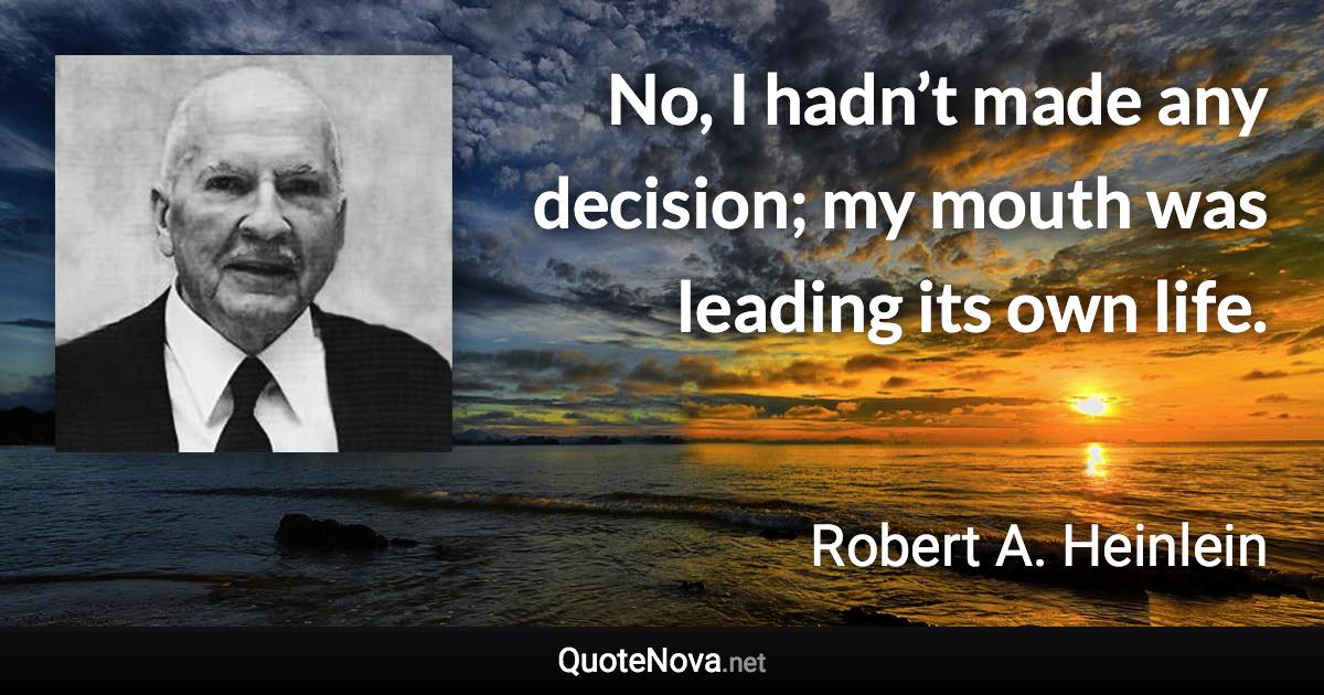 No, I hadn’t made any decision; my mouth was leading its own life. - Robert A. Heinlein quote