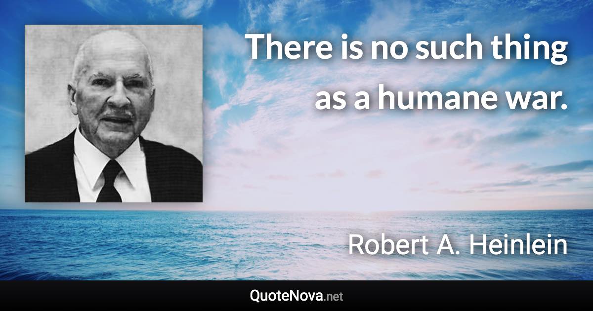 There is no such thing as a humane war. - Robert A. Heinlein quote