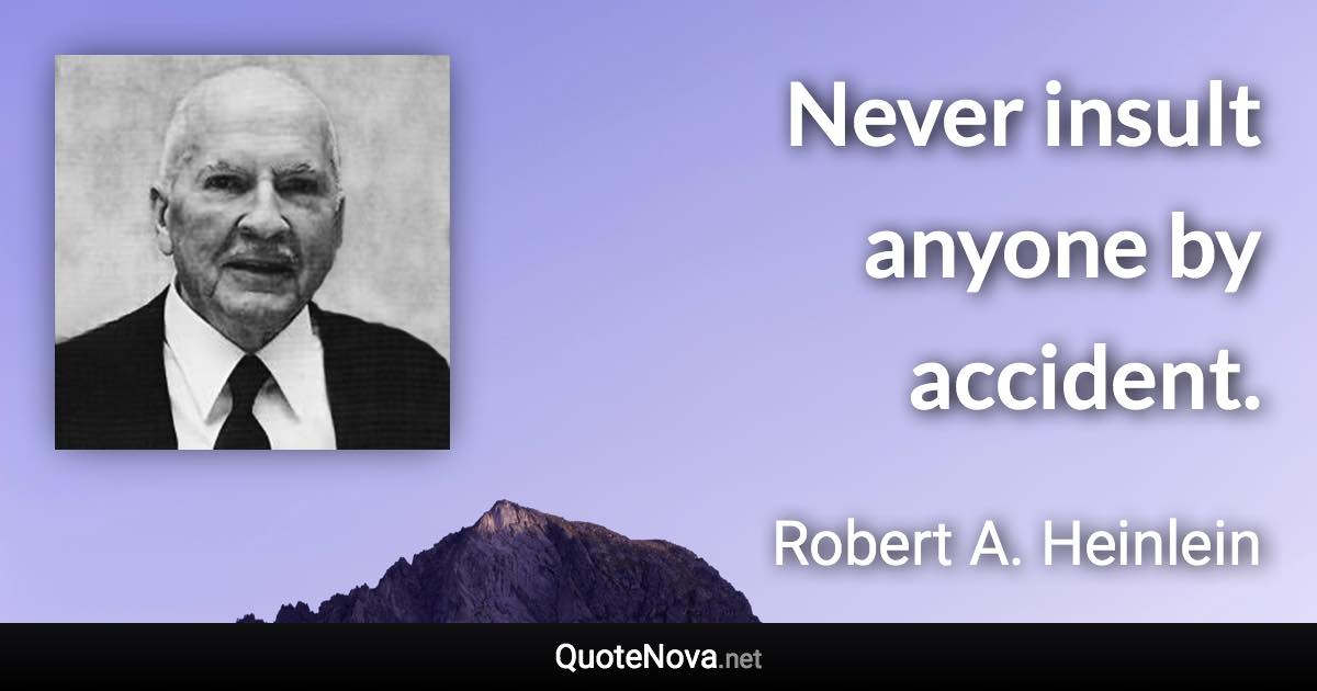 Never insult anyone by accident. - Robert A. Heinlein quote