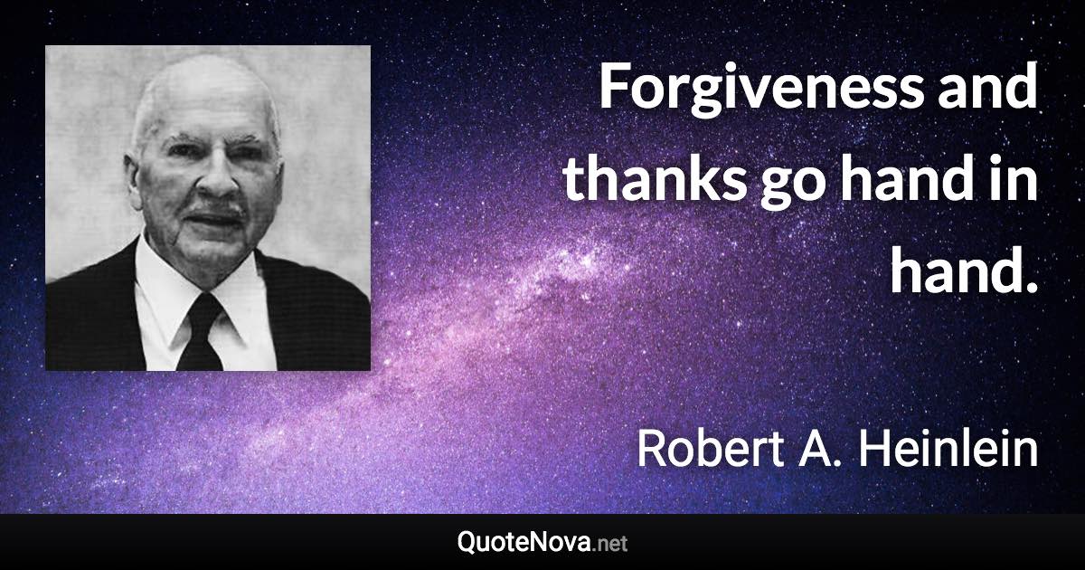 Forgiveness and thanks go hand in hand. - Robert A. Heinlein quote