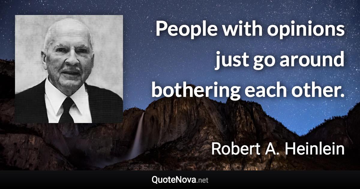 People with opinions just go around bothering each other. - Robert A. Heinlein quote