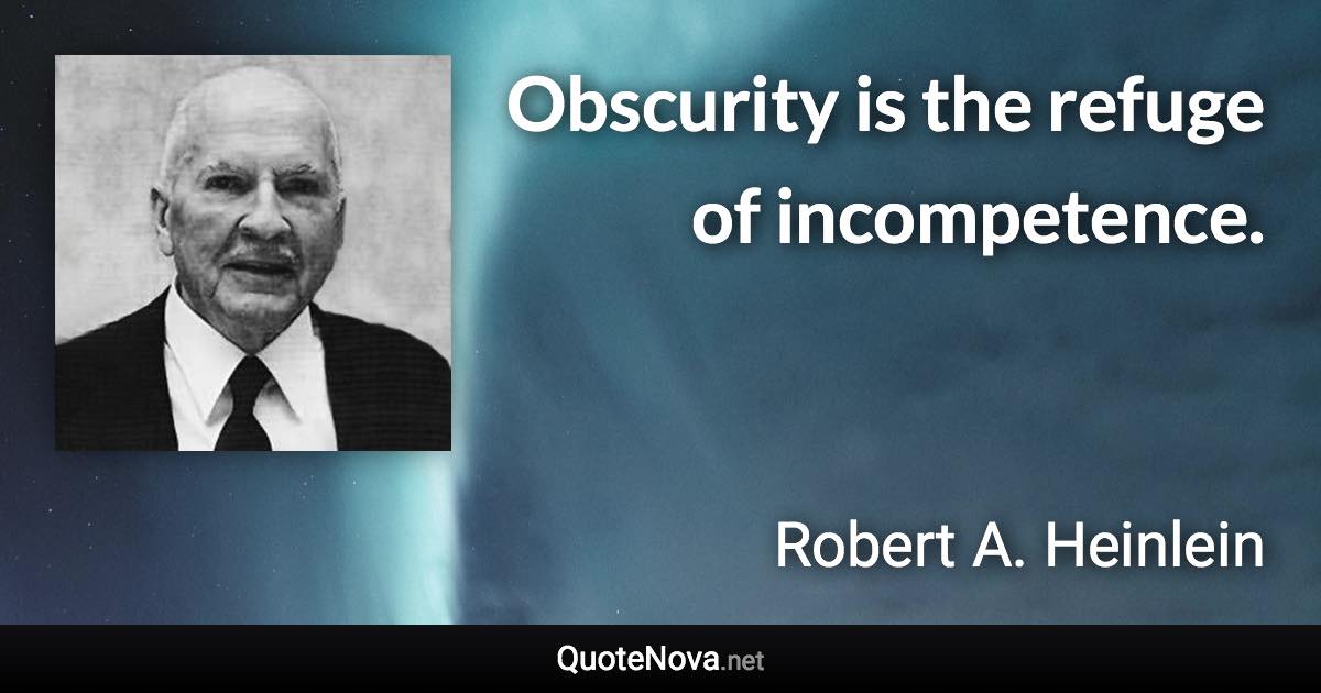 Obscurity is the refuge of incompetence. - Robert A. Heinlein quote