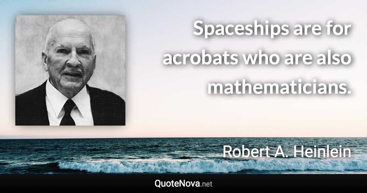 Spaceships are for acrobats who are also mathematicians. - Robert A. Heinlein quote