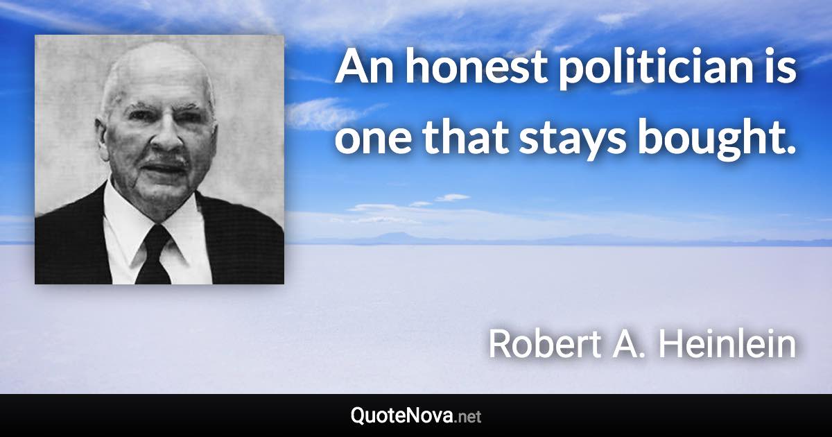 An honest politician is one that stays bought. - Robert A. Heinlein quote