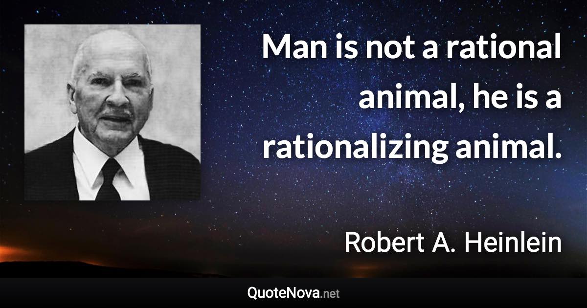 Man is not a rational animal, he is a rationalizing animal. - Robert A. Heinlein quote