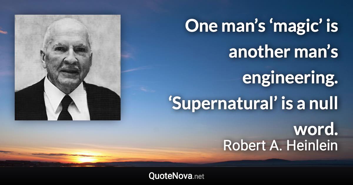 One man’s ‘magic’ is another man’s engineering. ‘Supernatural’ is a null word. - Robert A. Heinlein quote