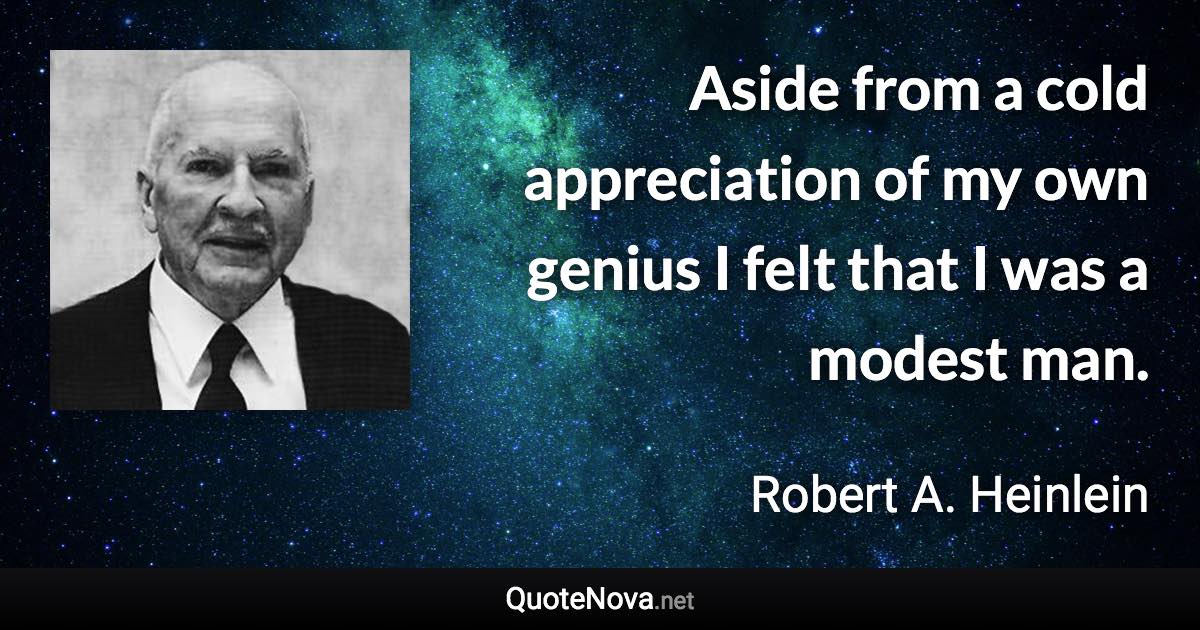 Aside from a cold appreciation of my own genius I felt that I was a modest man. - Robert A. Heinlein quote