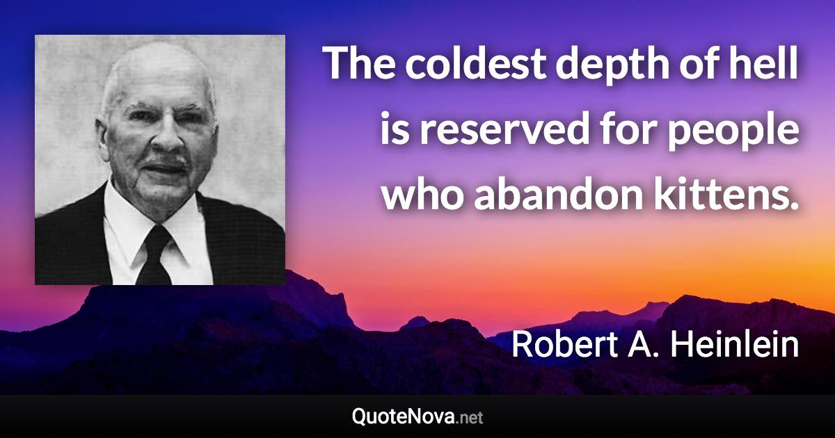 The coldest depth of hell is reserved for people who abandon kittens. - Robert A. Heinlein quote