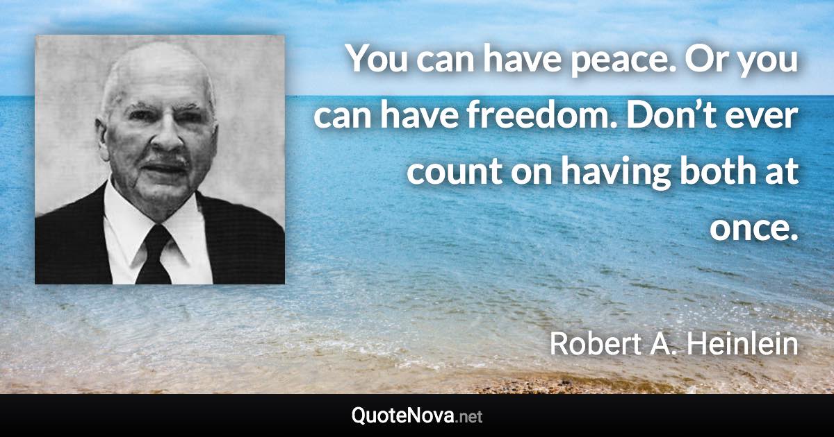 You can have peace. Or you can have freedom. Don’t ever count on having both at once. - Robert A. Heinlein quote