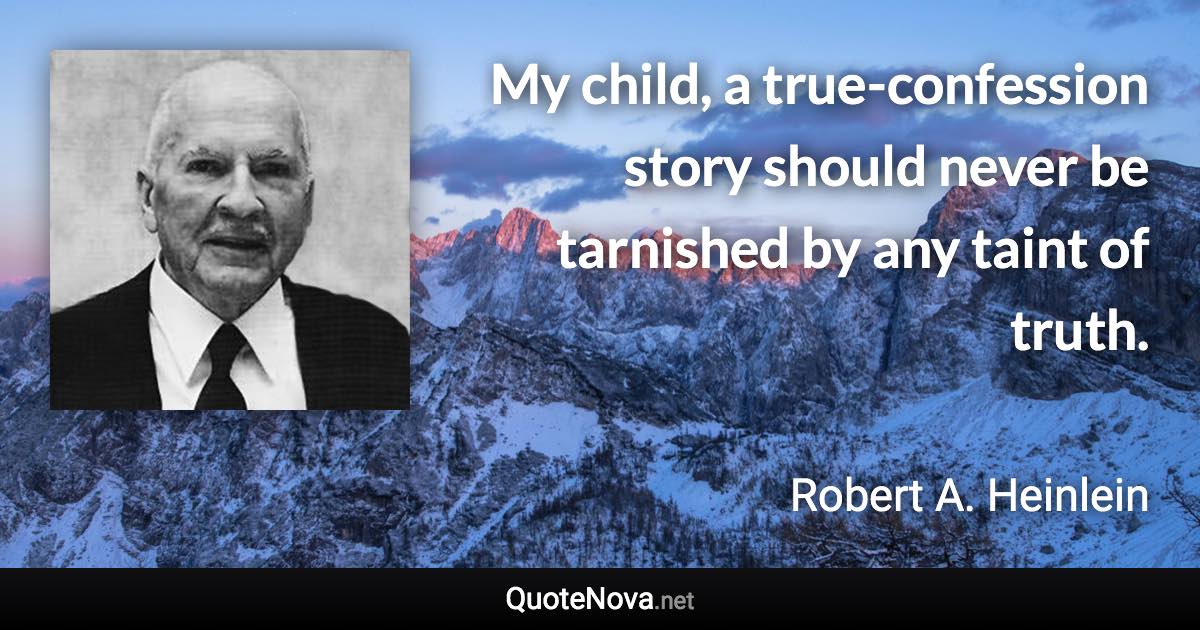 My child, a true-confession story should never be tarnished by any taint of truth. - Robert A. Heinlein quote