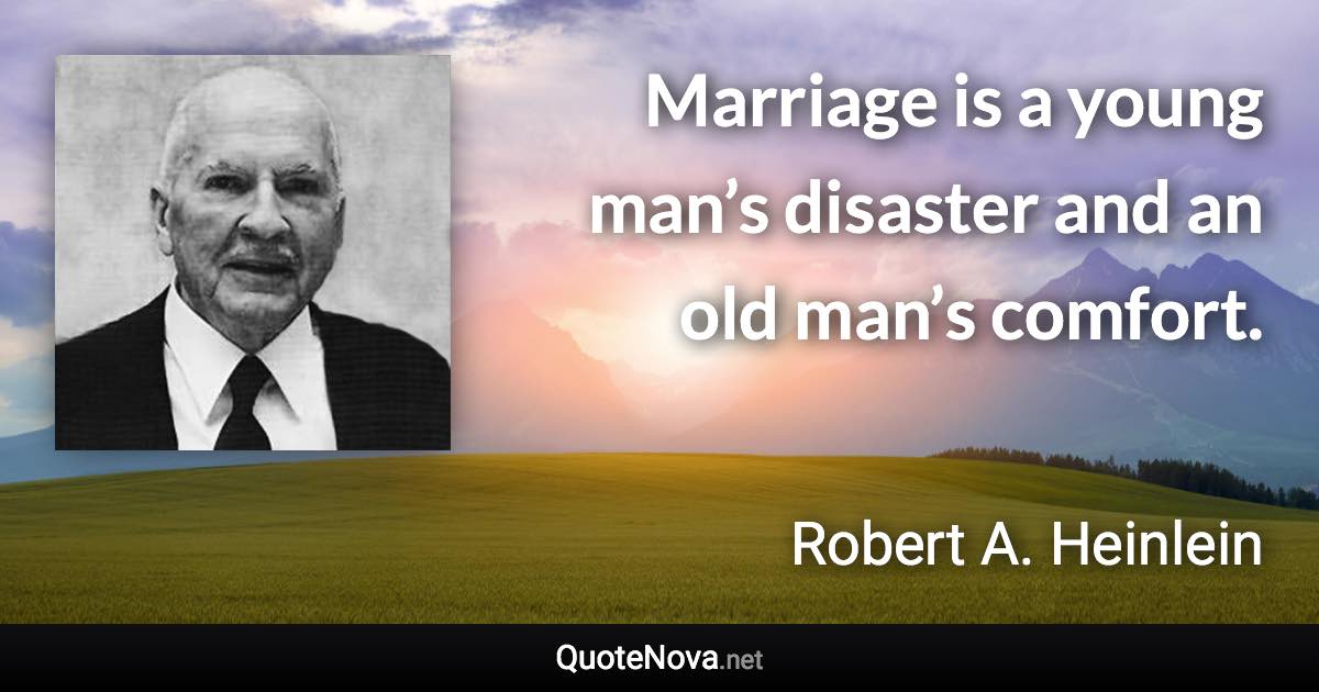 Marriage is a young man’s disaster and an old man’s comfort. - Robert A. Heinlein quote