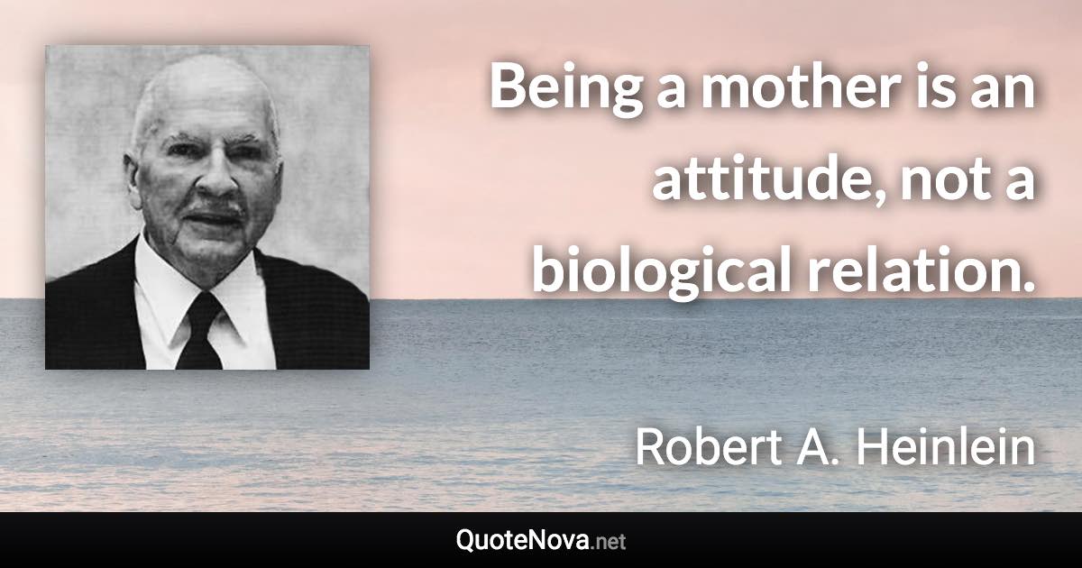 Being a mother is an attitude, not a biological relation. - Robert A. Heinlein quote