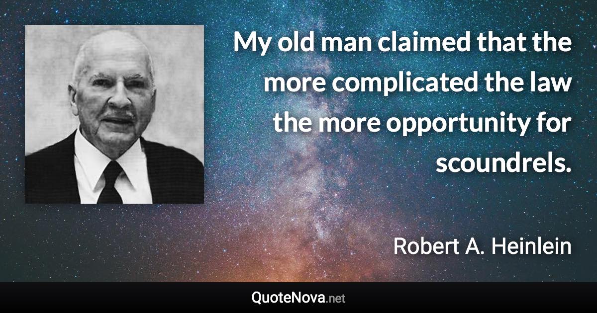 My old man claimed that the more complicated the law the more opportunity for scoundrels. - Robert A. Heinlein quote