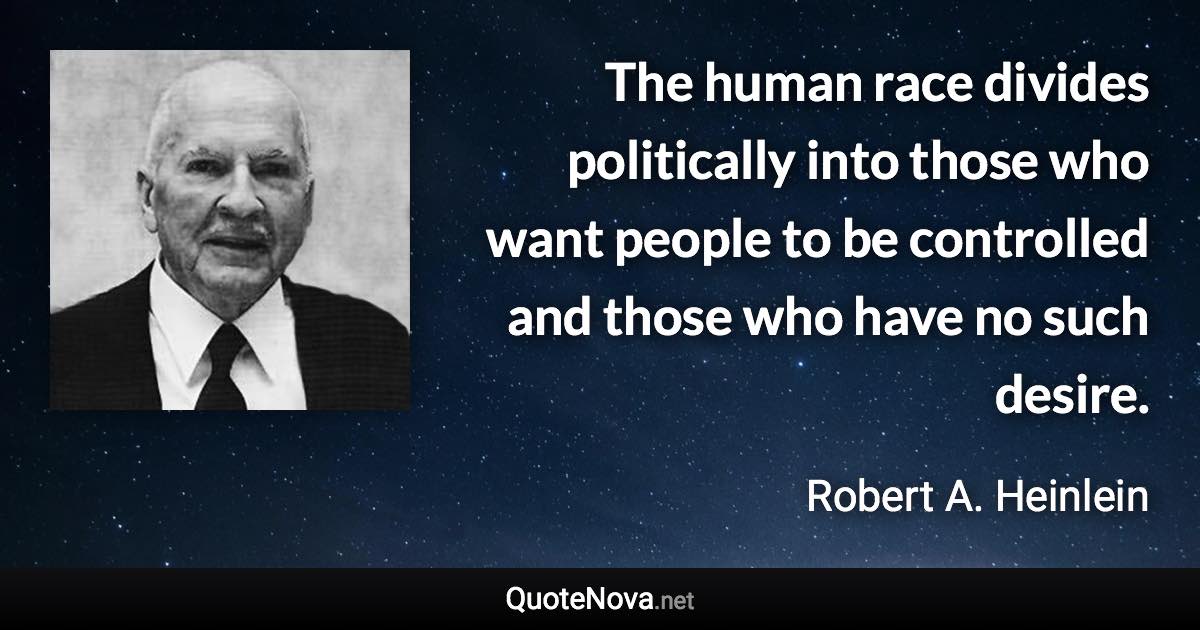 The human race divides politically into those who want people to be controlled and those who have no such desire. - Robert A. Heinlein quote