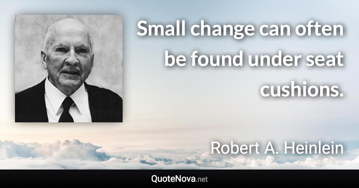 Small change can often be found under seat cushions. - Robert A. Heinlein quote