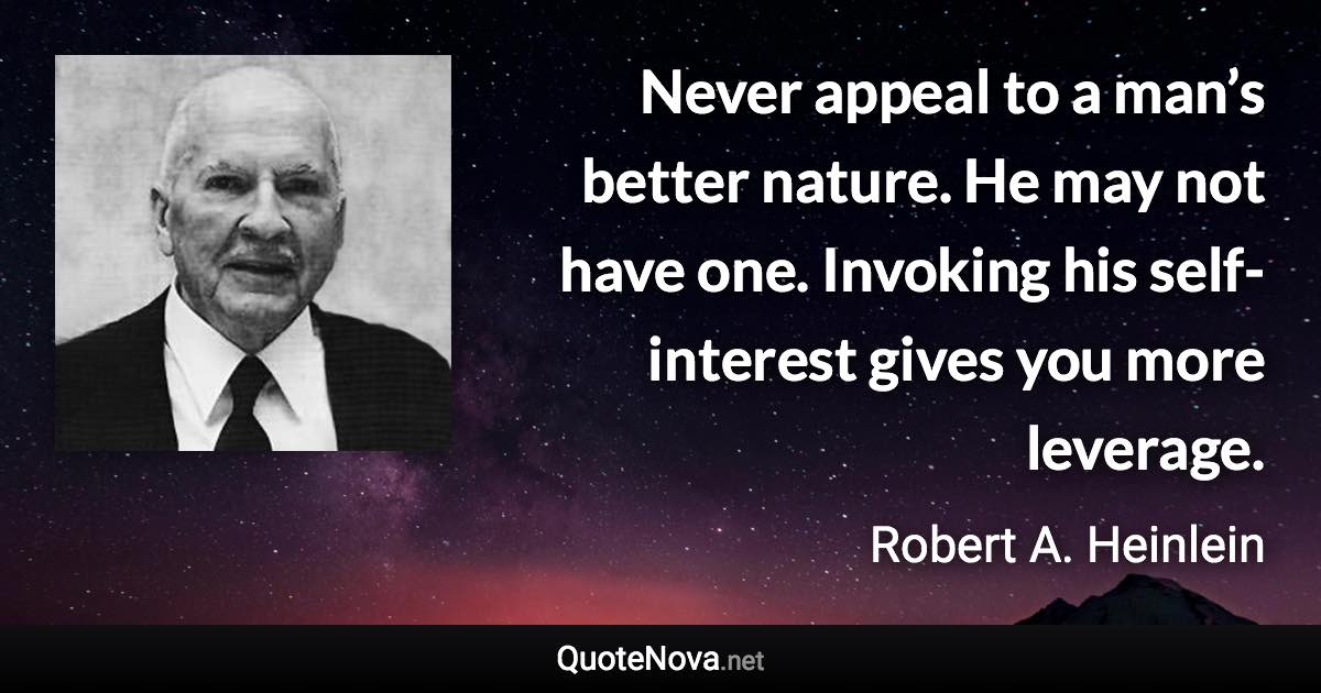 Never appeal to a man’s better nature. He may not have one. Invoking his self-interest gives you more leverage. - Robert A. Heinlein quote