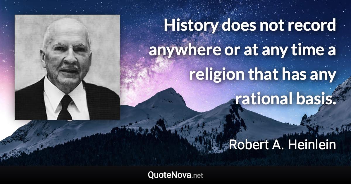 History does not record anywhere or at any time a religion that has any rational basis. - Robert A. Heinlein quote