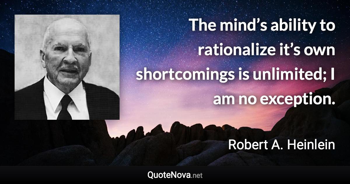 The mind’s ability to rationalize it’s own shortcomings is unlimited; I am no exception. - Robert A. Heinlein quote