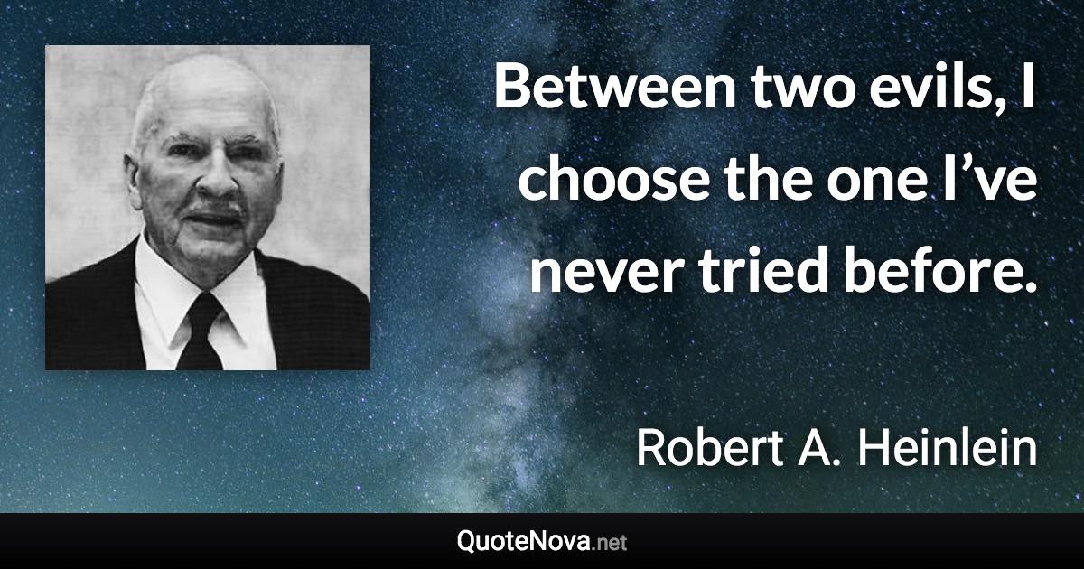 Between two evils, I choose the one I’ve never tried before. - Robert A. Heinlein quote