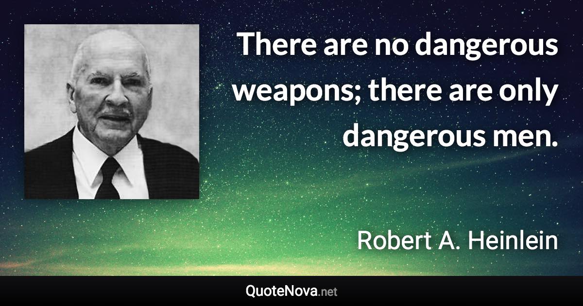 There are no dangerous weapons; there are only dangerous men. - Robert A. Heinlein quote