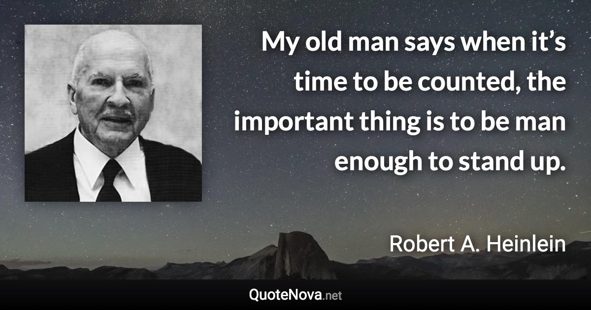 My old man says when it’s time to be counted, the important thing is to be man enough to stand up. - Robert A. Heinlein quote