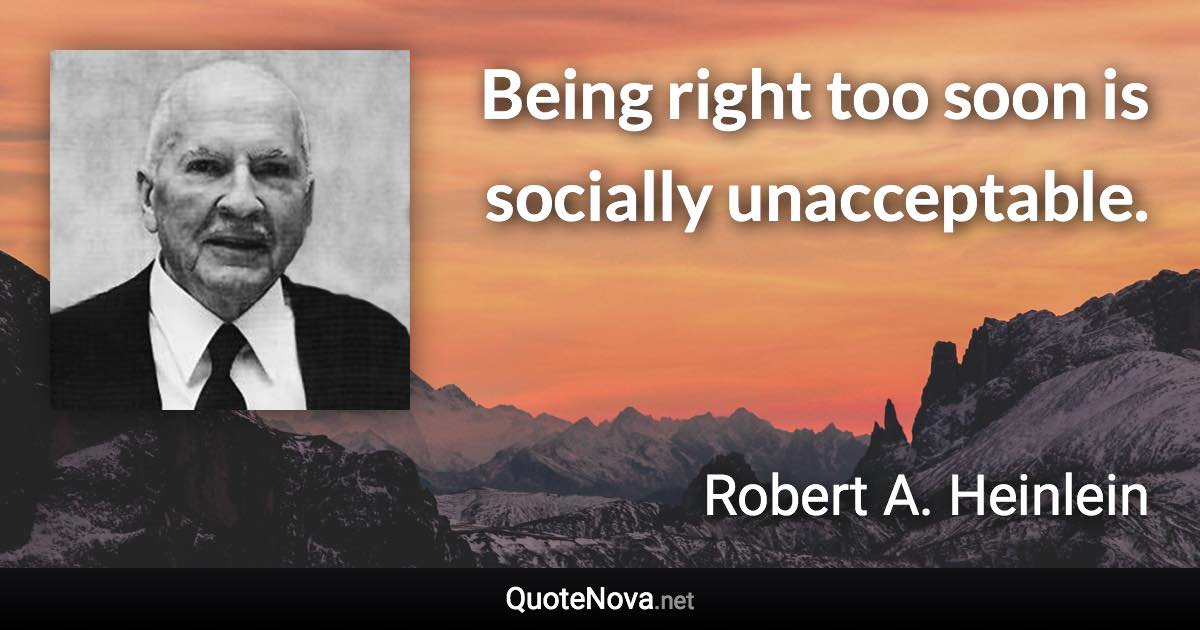 Being right too soon is socially unacceptable. - Robert A. Heinlein quote