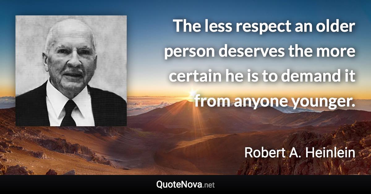 The less respect an older person deserves the more certain he is to demand it from anyone younger. - Robert A. Heinlein quote