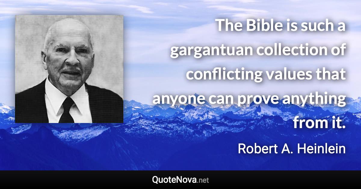 The Bible is such a gargantuan collection of conflicting values that anyone can prove anything from it. - Robert A. Heinlein quote