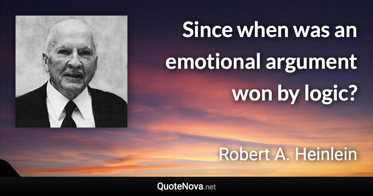 Since when was an emotional argument won by logic? - Robert A. Heinlein quote