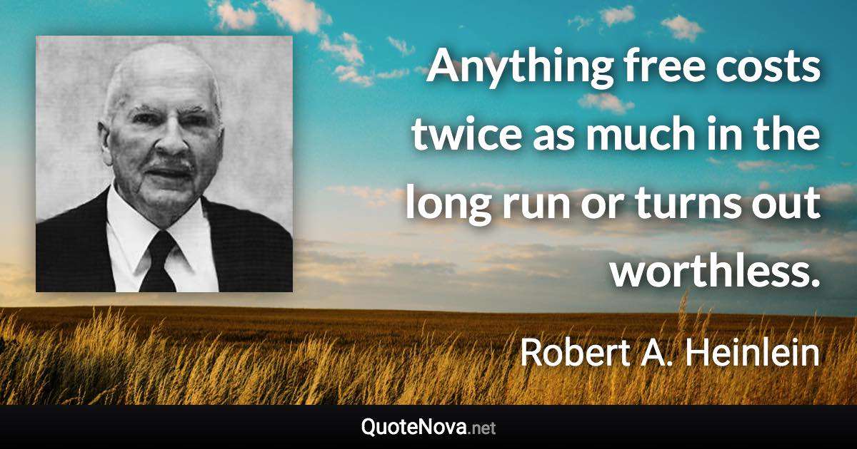Anything free costs twice as much in the long run or turns out worthless. - Robert A. Heinlein quote