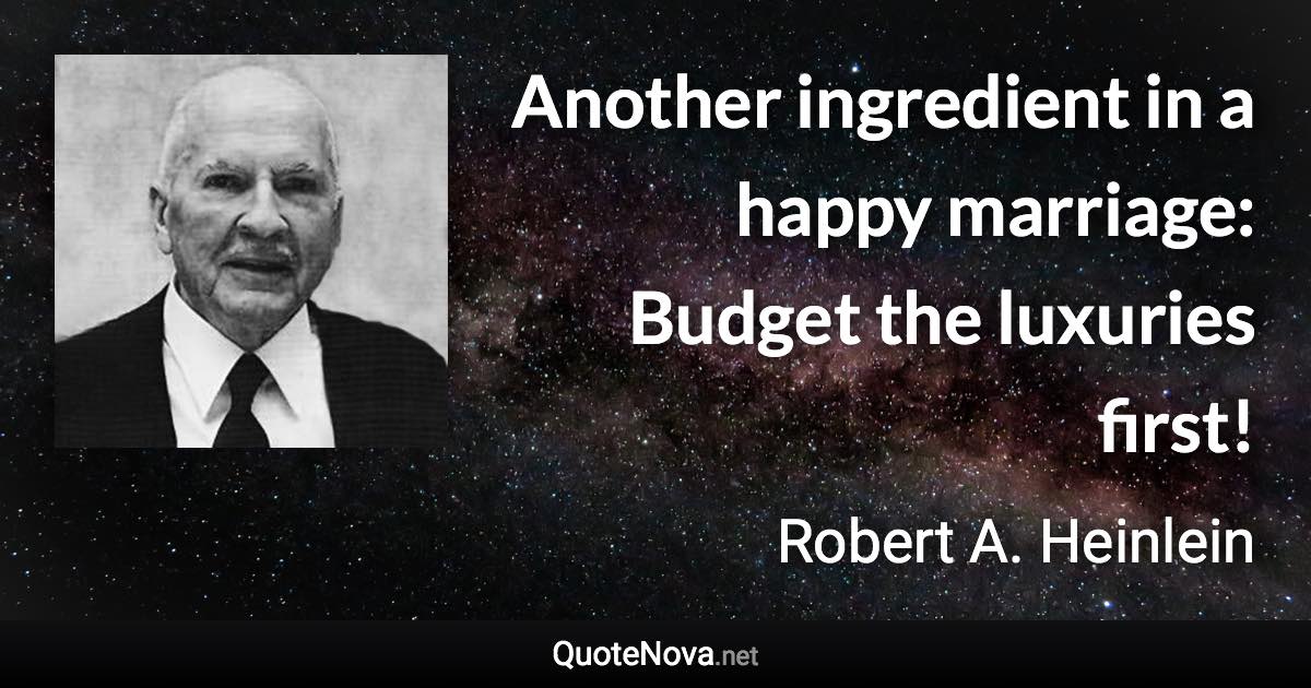 Another ingredient in a happy marriage: Budget the luxuries first! - Robert A. Heinlein quote