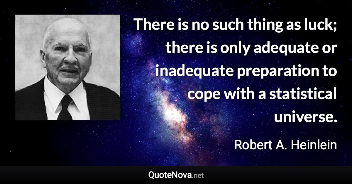 There is no such thing as luck; there is only adequate or inadequate preparation to cope with a statistical universe. - Robert A. Heinlein quote