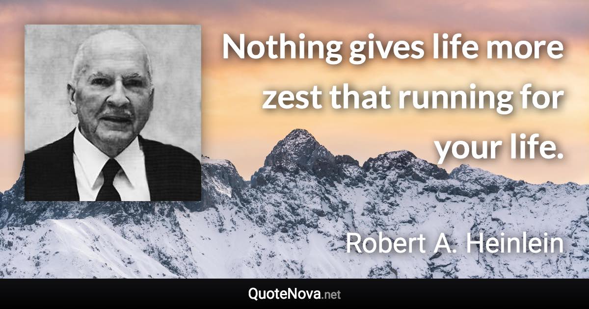 Nothing gives life more zest that running for your life. - Robert A. Heinlein quote