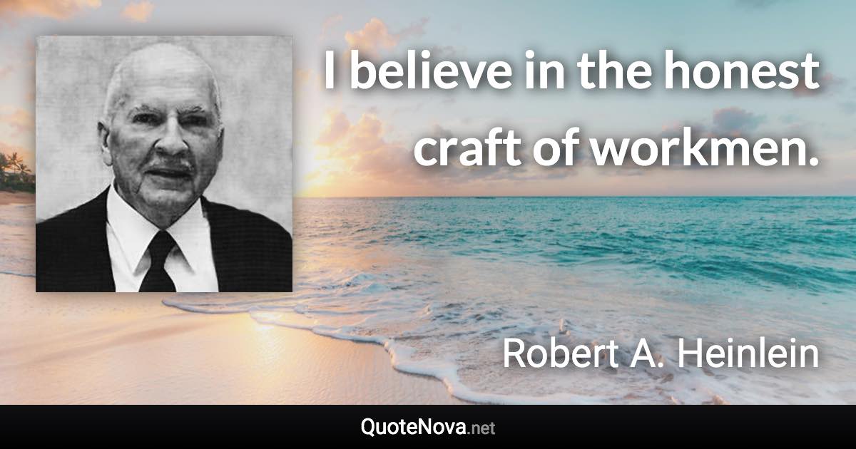 I believe in the honest craft of workmen. - Robert A. Heinlein quote