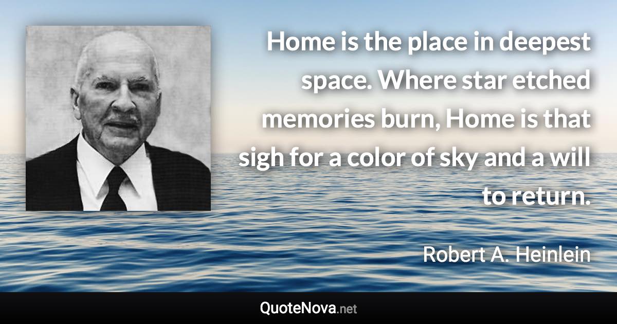 Home is the place in deepest space. Where star etched memories burn, Home is that sigh for a color of sky and a will to return. - Robert A. Heinlein quote