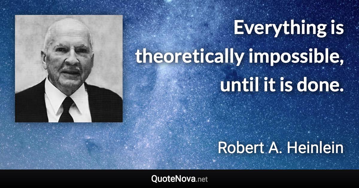 Everything is theoretically impossible, until it is done. - Robert A. Heinlein quote