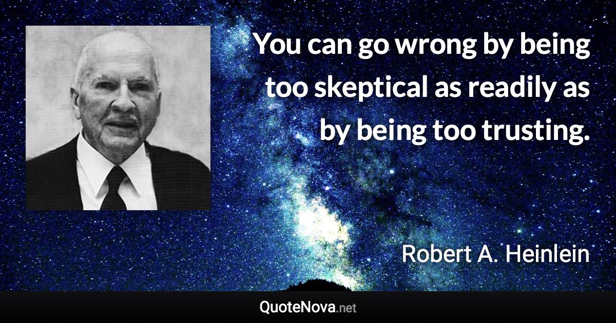 You can go wrong by being too skeptical as readily as by being too trusting. - Robert A. Heinlein quote