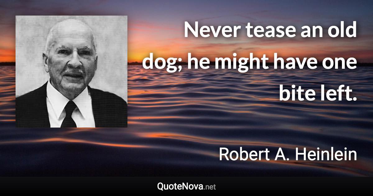 Never tease an old dog; he might have one bite left. - Robert A. Heinlein quote