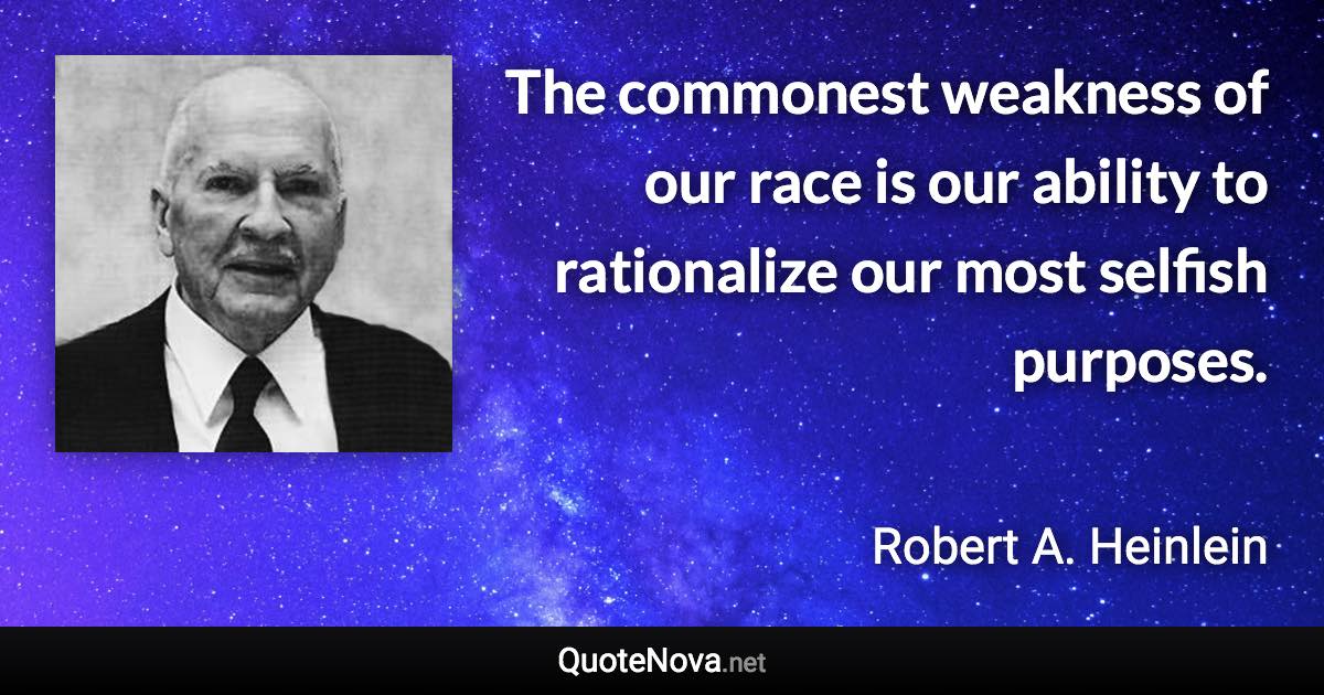 The commonest weakness of our race is our ability to rationalize our most selfish purposes. - Robert A. Heinlein quote