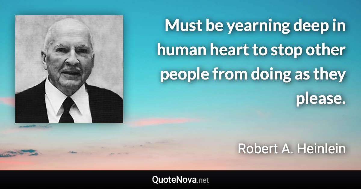 Must be yearning deep in human heart to stop other people from doing as they please. - Robert A. Heinlein quote