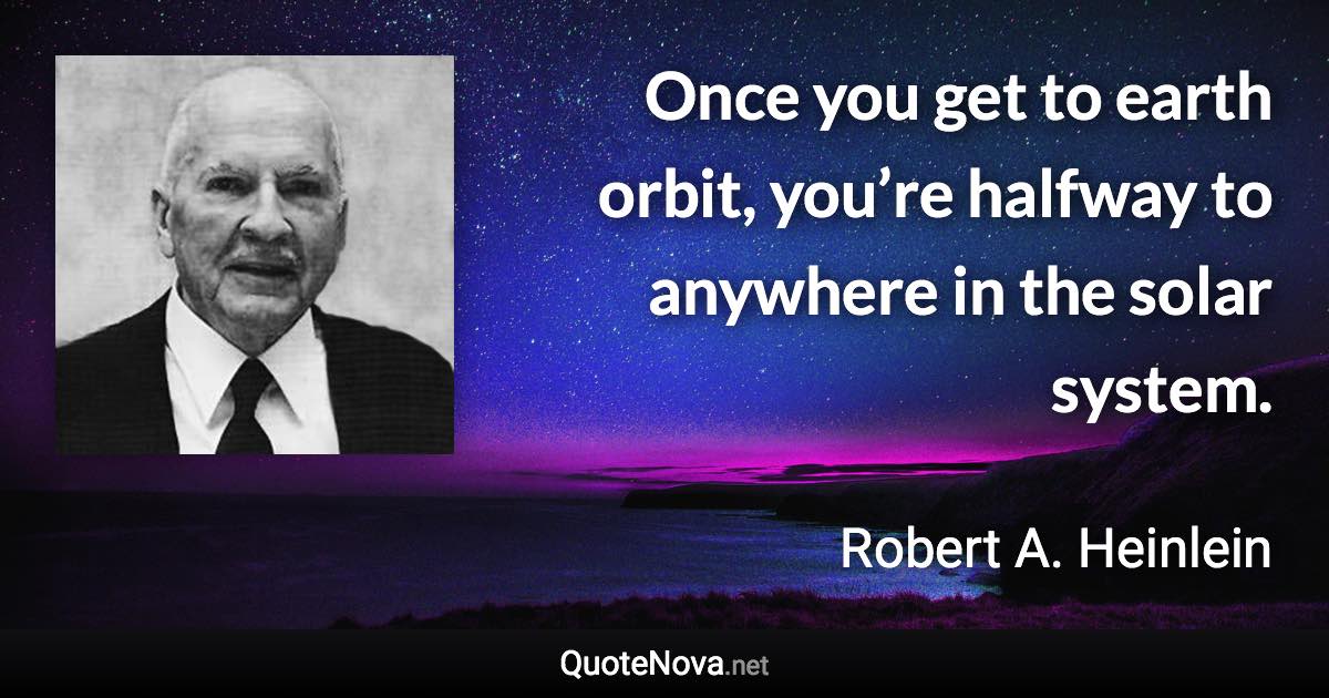 Once you get to earth orbit, you’re halfway to anywhere in the solar system. - Robert A. Heinlein quote