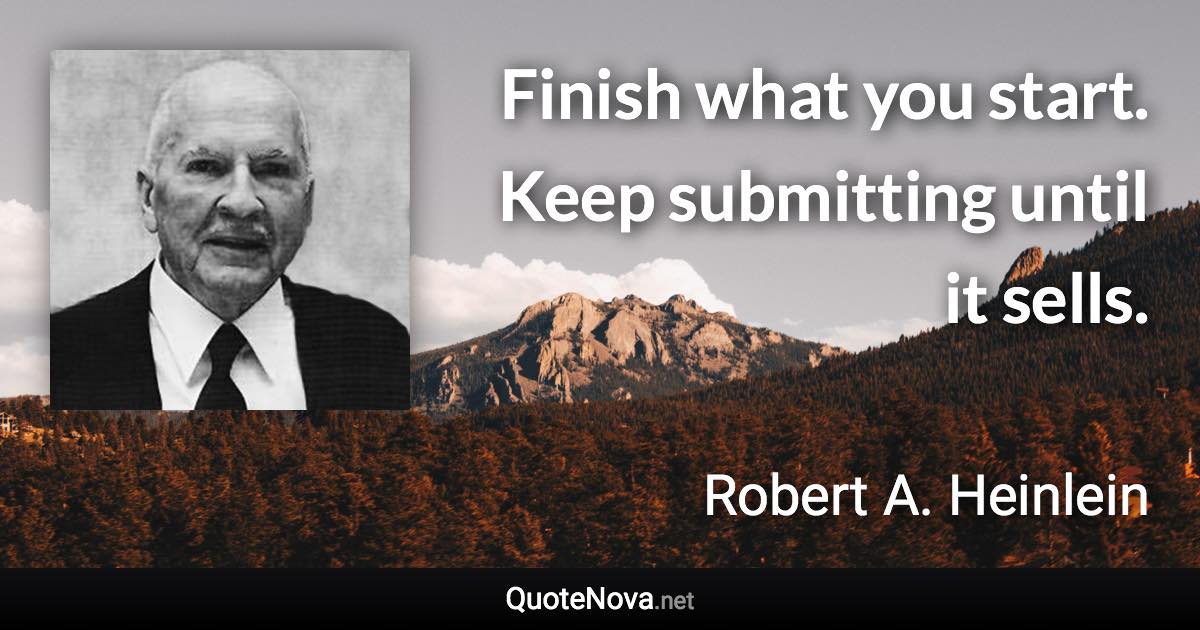 Finish what you start. Keep submitting until it sells. - Robert A. Heinlein quote