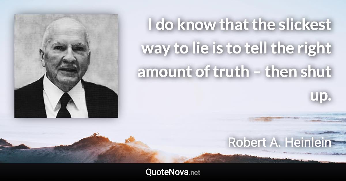 I do know that the slickest way to lie is to tell the right amount of truth – then shut up. - Robert A. Heinlein quote