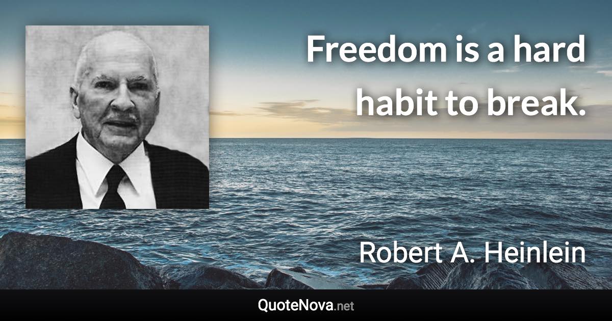 Freedom is a hard habit to break. - Robert A. Heinlein quote