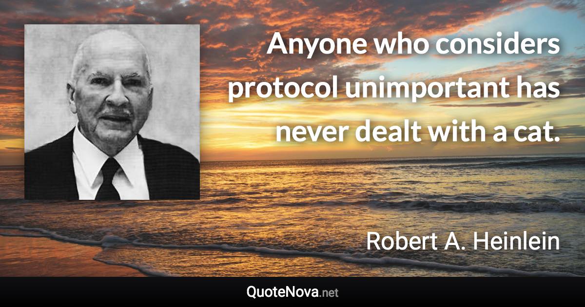 Anyone who considers protocol unimportant has never dealt with a cat. - Robert A. Heinlein quote