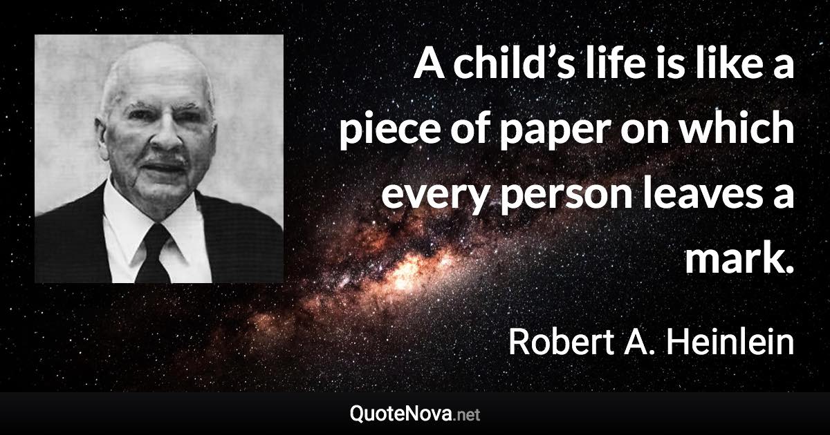 A child’s life is like a piece of paper on which every person leaves a mark. - Robert A. Heinlein quote