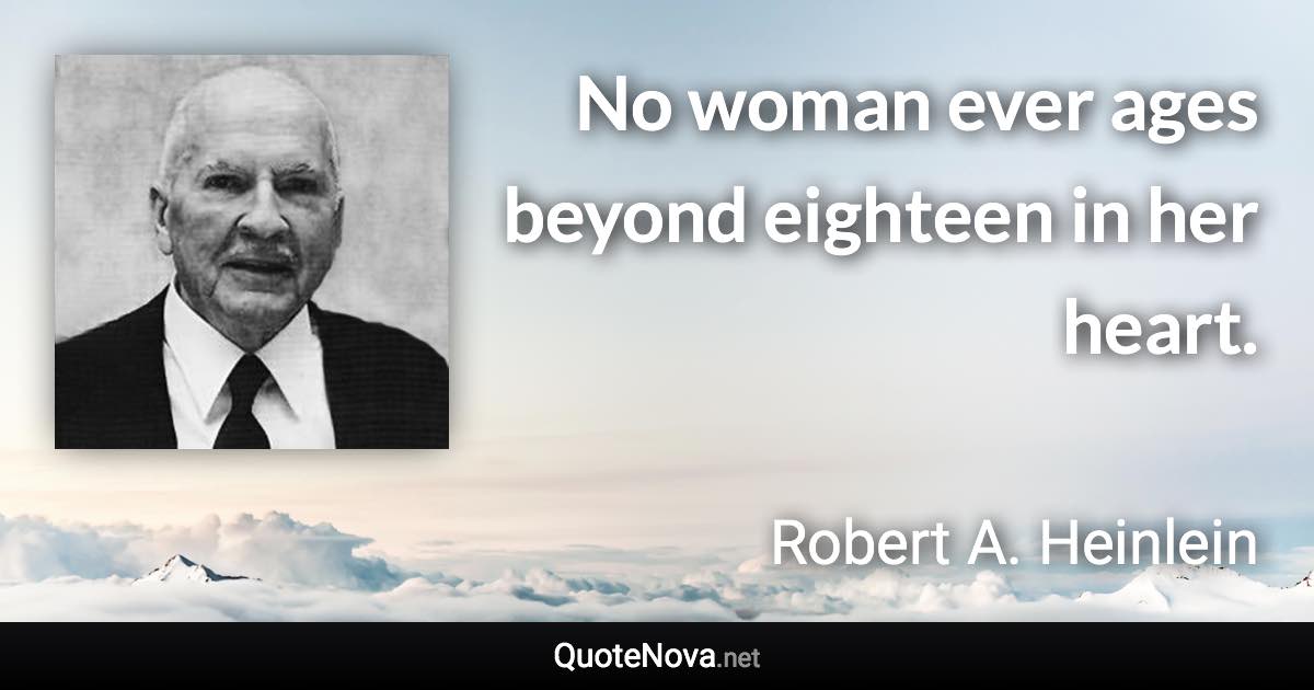 No woman ever ages beyond eighteen in her heart. - Robert A. Heinlein quote